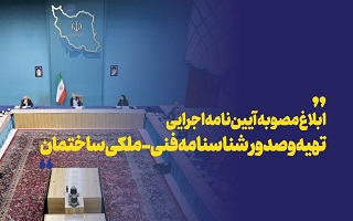 ابلاغ مصوبه آییننامه اجرایی تهیه و صدور شناسنامه فنی-ملکی ساختمان از سوی هیئت وزیران ابلاغ مصوبه آییننامه اجرایی تهیه و صدور شناسنامه فنی-ملکی ساختمان از سوی هیئت وزیران
