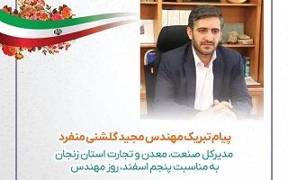 پیام تبریک مهندس مجید گلشنی منفرد؛ مدیرکل محترم اداره صنعت، معدن و تجارت استان زنجان، به مناسبت پنجم اسفند، روز مهندس